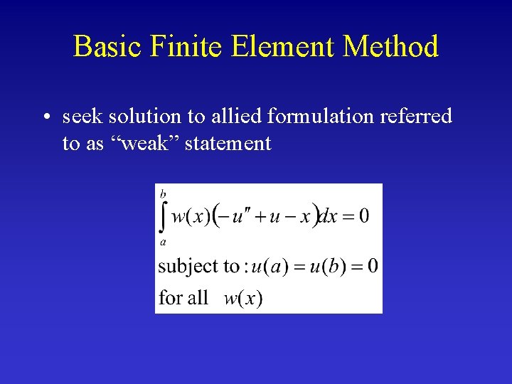 Basic Finite Element Method • seek solution to allied formulation referred to as “weak”