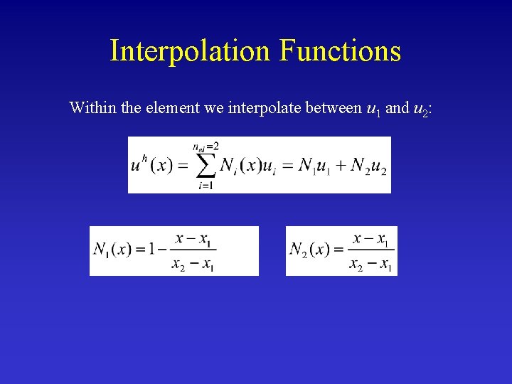 Interpolation Functions Within the element we interpolate between u 1 and u 2: 