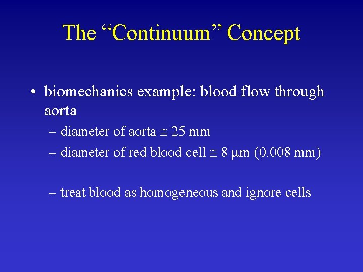 The “Continuum” Concept • biomechanics example: blood flow through aorta – diameter of aorta