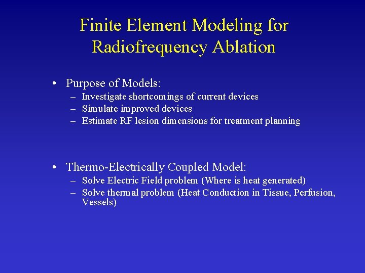 Finite Element Modeling for Radiofrequency Ablation • Purpose of Models: – Investigate shortcomings of
