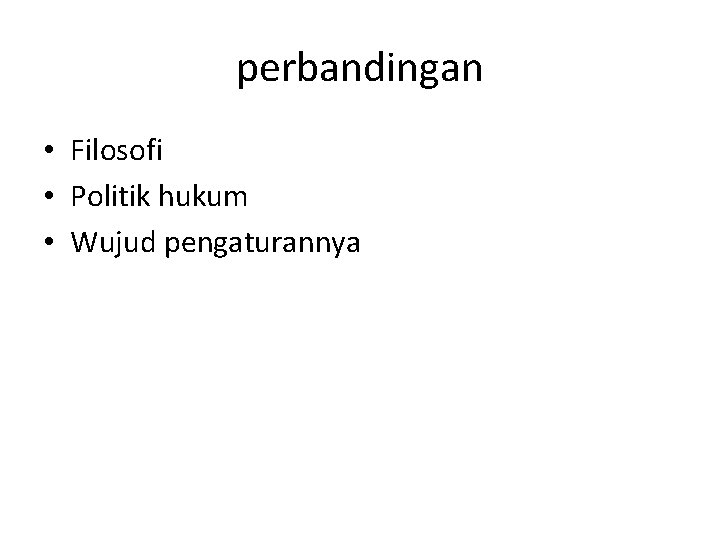 perbandingan • Filosofi • Politik hukum • Wujud pengaturannya 