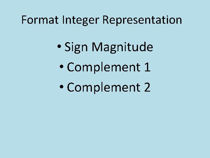 Format Integer Representation • Sign Magnitude • Complement 1 • Complement 2 