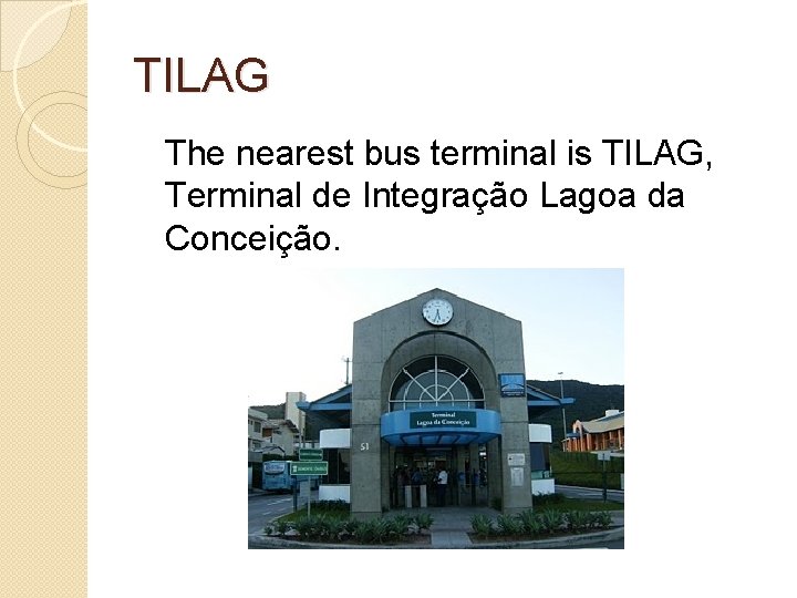 TILAG The nearest bus terminal is TILAG, Terminal de Integração Lagoa da Conceição. 