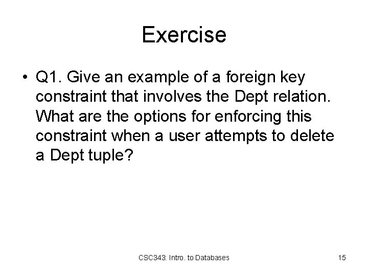 Exercise • Q 1. Give an example of a foreign key constraint that involves