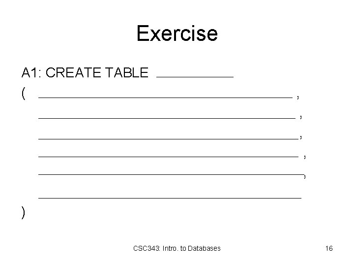 Exercise A 1: CREATE TABLE ( , , , ) CSC 343: Intro. to