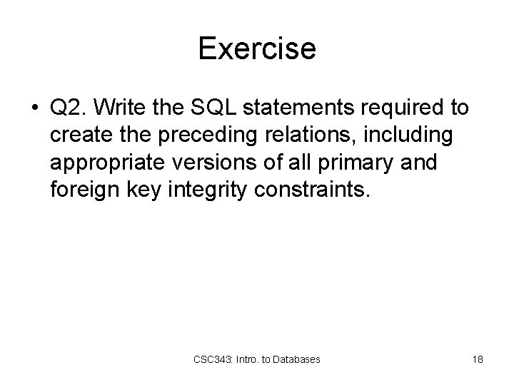Exercise • Q 2. Write the SQL statements required to create the preceding relations,