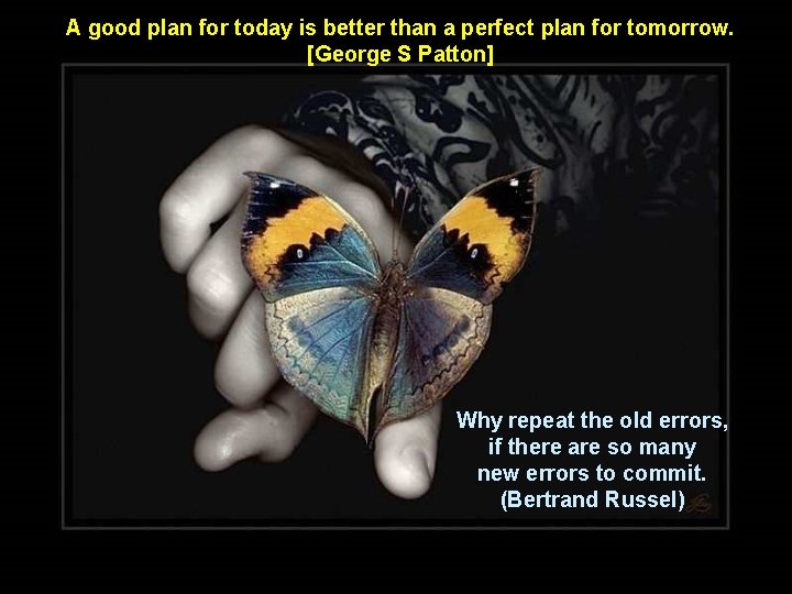A good plan for today is better than a perfect plan for tomorrow. [George