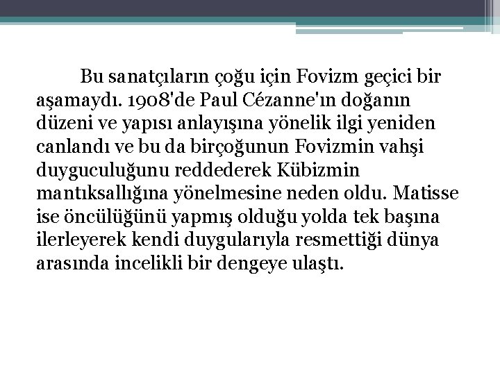 Bu sanatçıların çoğu için Fovizm geçici bir aşamaydı. 1908'de Paul Cézanne'ın doğanın düzeni ve