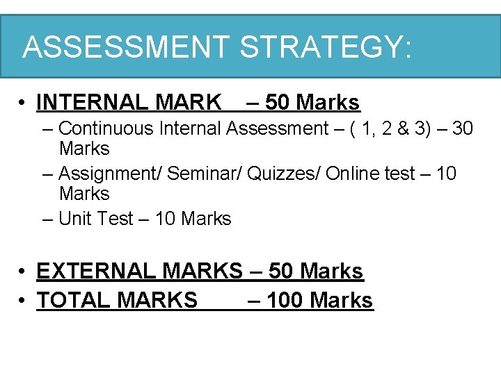 ASSESSMENT STRATEGY: • INTERNAL MARK – 50 Marks – Continuous Internal Assessment – (