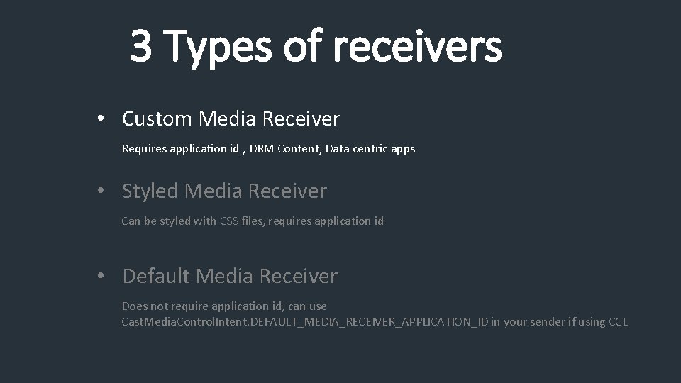 3 Types of receivers • Custom Media Receiver Requires application id , DRM Content,