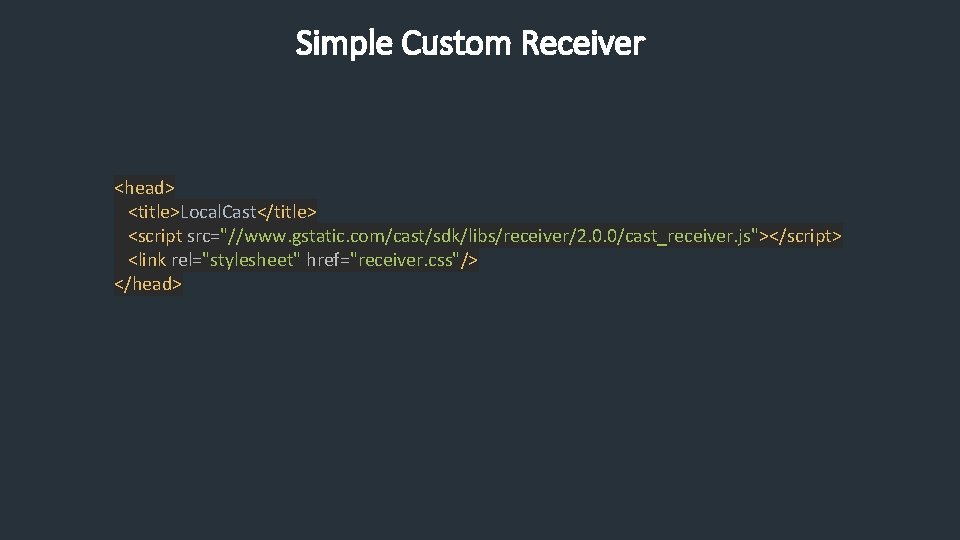 Simple Custom Receiver <head> <title>Local. Cast</title> <script src="//www. gstatic. com/cast/sdk/libs/receiver/2. 0. 0/cast_receiver. js"></script> <link