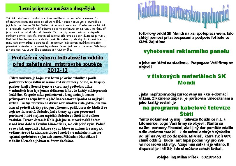 Letní příprava mužstva dospělých Tréninková činnost na další sezónu probíhala na domácím trávníku. Do