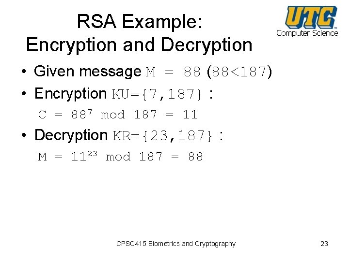 RSA Example: Encryption and Decryption Computer Science • Given message M = 88 (88<187)