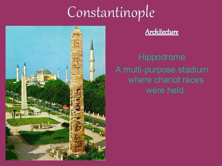 Constantinople Architecture Hippodrome A multi-purpose stadium where chariot races were held. Constantinople Architecture Hippodrome A multi-purpose stadium where chariot races were held.