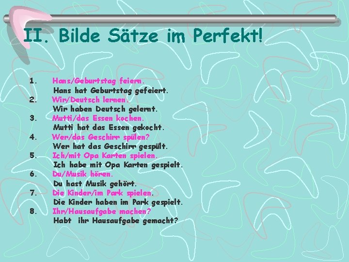 II. Bilde Sätze im Perfekt! 1. Hans/Geburtstag feiern. Hans hat Geburtstag gefeiert. 2. Wir/Deutsch