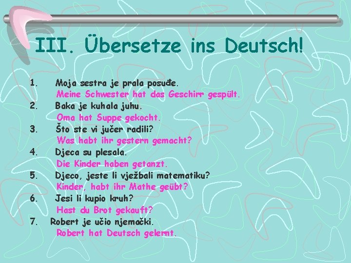 III. Übersetze ins Deutsch! 1. Moja sestra je prala posuđe. Meine Schwester hat das