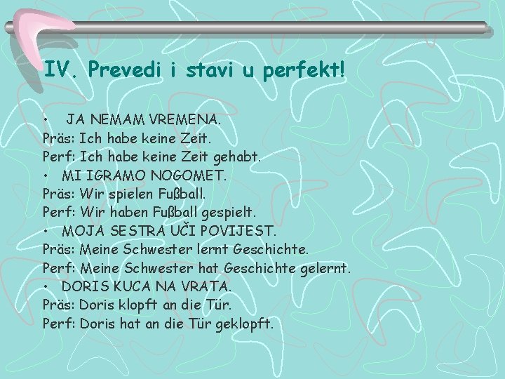 IV. Prevedi i stavi u perfekt! • JA NEMAM VREMENA. Präs: Ich habe keine