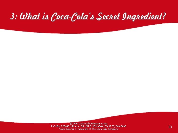 3: What is Coca-Cola’s Secret Ingredient? © 2004 Coca-Cola Enterprises Inc. P. O. Box