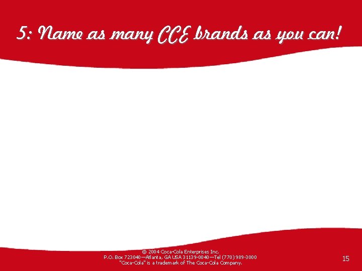 5: Name as many CCE brands as you can! © 2004 Coca-Cola Enterprises Inc.