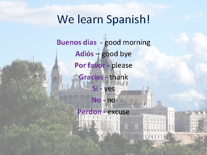 We learn Spanish! Buenos dias - good morning Adiós – good bye Por favor