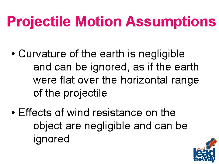 Projectile Motion Assumptions • Curvature of the earth is negligible and can be ignored,