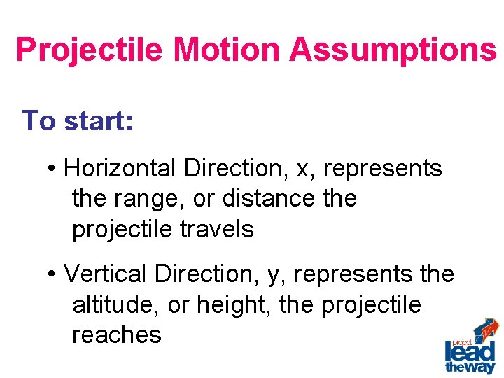 Projectile Motion Assumptions To start: • Horizontal Direction, x, represents the range, or distance