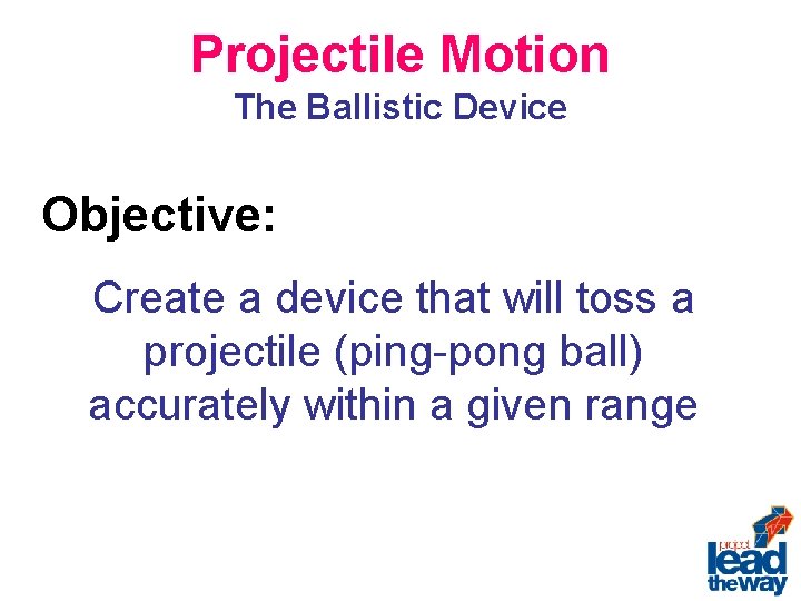 Projectile Motion The Ballistic Device Objective: Create a device that will toss a projectile