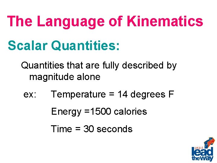 The Language of Kinematics Scalar Quantities: Quantities that are fully described by magnitude alone