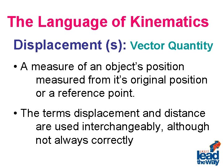 The Language of Kinematics Displacement (s): Vector Quantity • A measure of an object’s