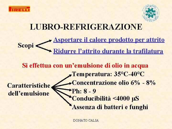 LUBRO-REFRIGERAZIONE Scopi Asportare il calore prodotto per attrito Ridurre l’attrito durante la trafilatura Si
