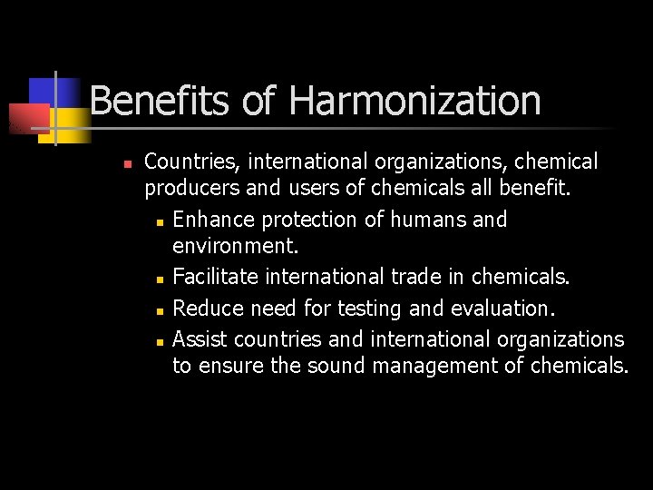 Benefits of Harmonization n Countries, international organizations, chemical producers and users of chemicals all Benefits of Harmonization n Countries, international organizations, chemical producers and users of chemicals all