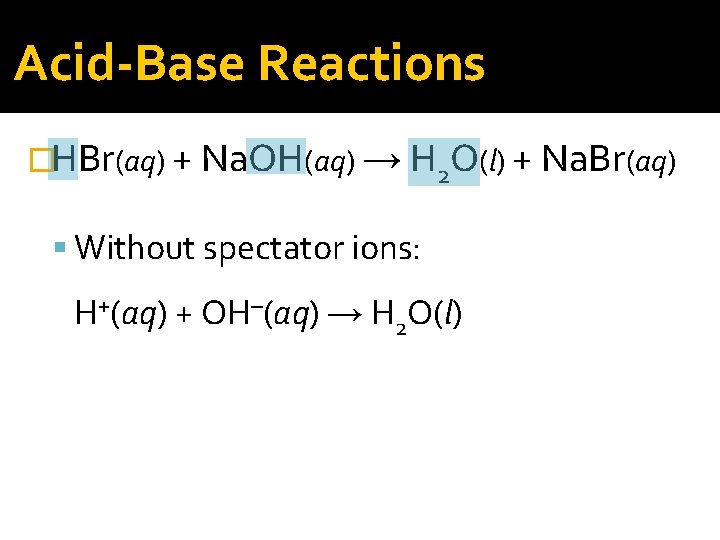 Acid-Base Reactions �HBr(aq) + Na. OH(aq) → H 2 O(l) + Na. Br(aq) Without