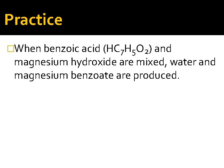Practice �When benzoic acid (HC 7 H 5 O 2) and magnesium hydroxide are