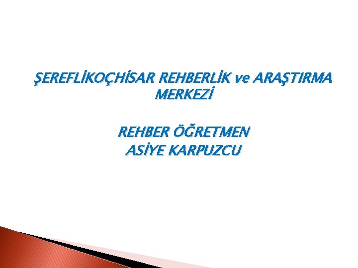 ŞEREFLİKOÇHİSAR REHBERLİK ve ARAŞTIRMA MERKEZİ REHBER ÖĞRETMEN ASİYE KARPUZCU 