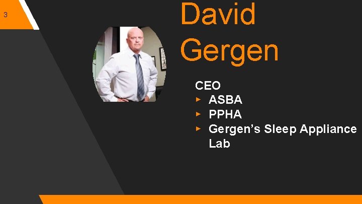 3 David Gergen CEO ▸ ASBA ▸ PPHA ▸ Gergen’s Sleep Appliance Lab 