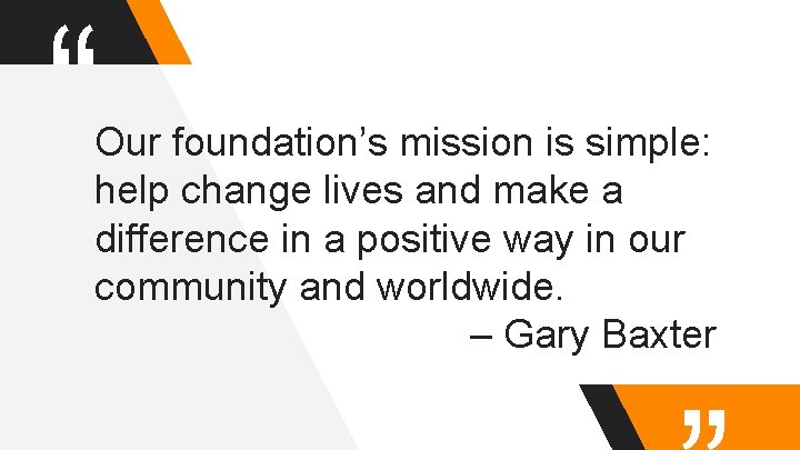 “ Our foundation’s mission is simple: help change lives and make a difference in