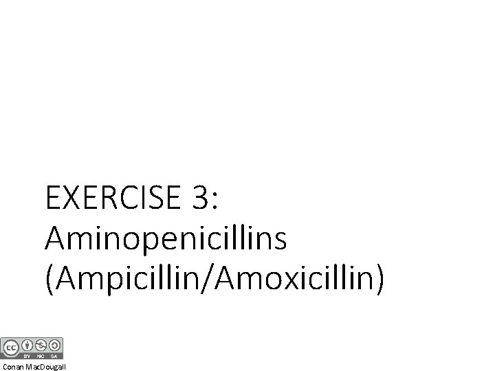 EXERCISE 3: Aminopenicillins (Ampicillin/Amoxicillin) Conan Mac. Dougall 