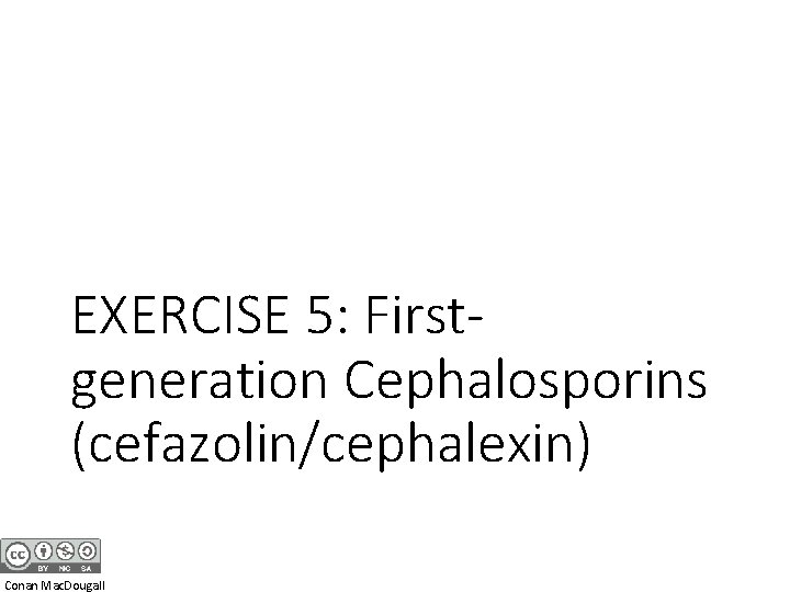 EXERCISE 5: Firstgeneration Cephalosporins (cefazolin/cephalexin) Conan Mac. Dougall 