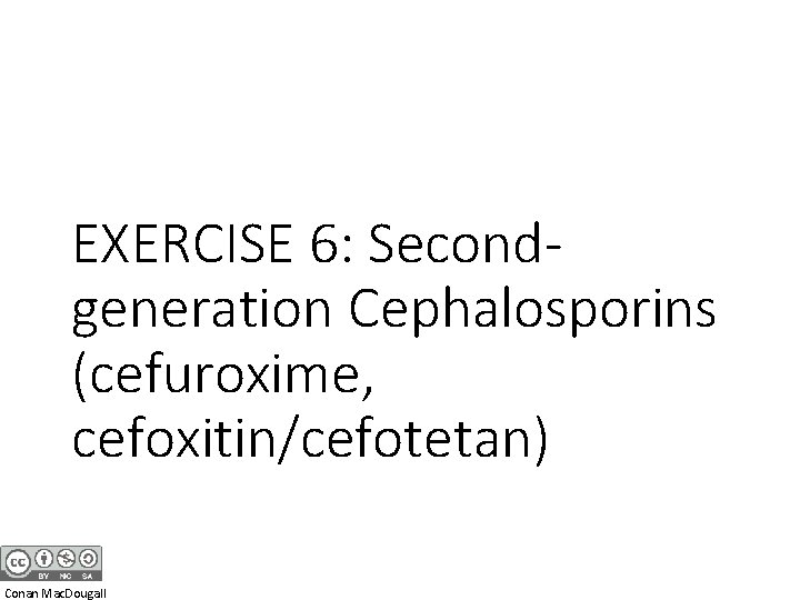 EXERCISE 6: Secondgeneration Cephalosporins (cefuroxime, cefoxitin/cefotetan) Conan Mac. Dougall 