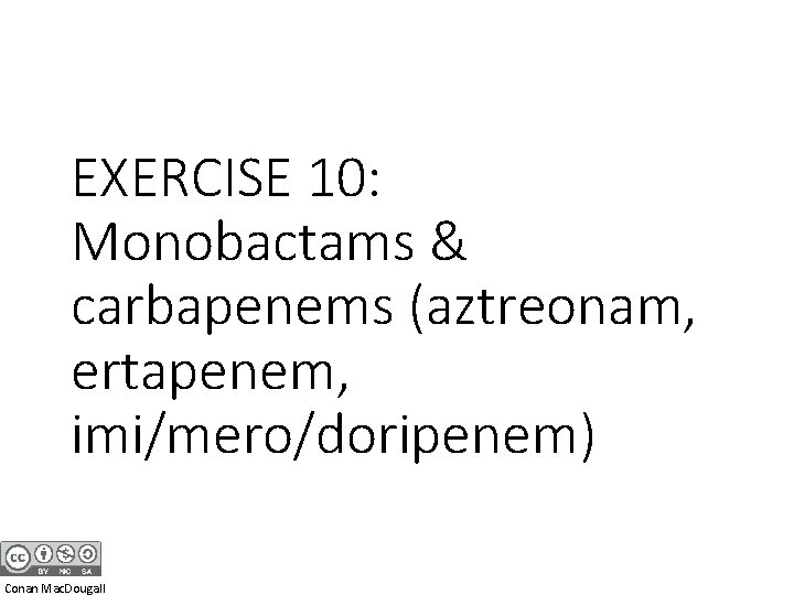 EXERCISE 10: Monobactams & carbapenems (aztreonam, ertapenem, imi/mero/doripenem) Conan Mac. Dougall 