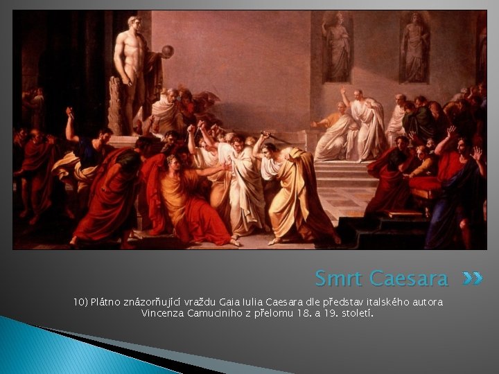Smrt Caesara 10) Plátno znázorňující vraždu Gaia Iulia Caesara dle představ italského autora Vincenza