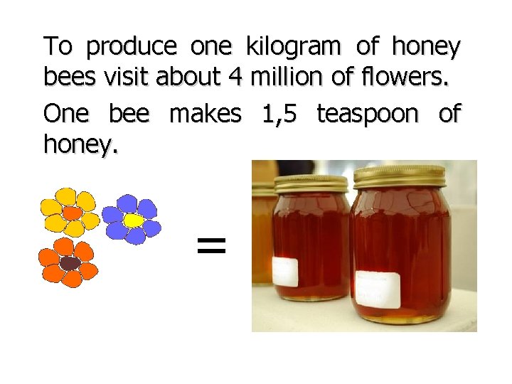 To produce one kilogram of honey bees visit about 4 million of flowers. One