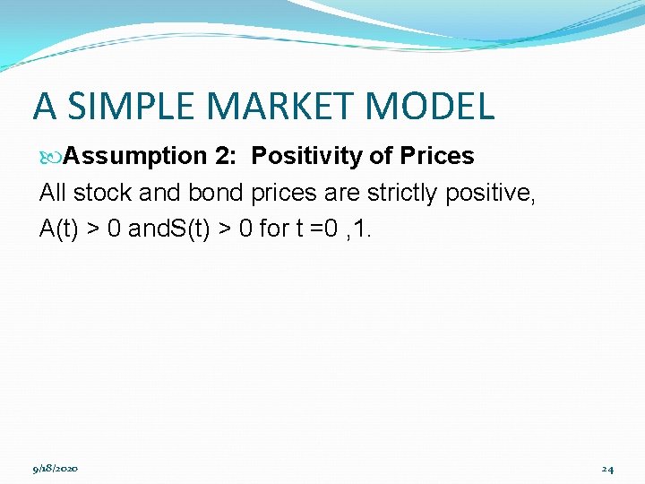 A SIMPLE MARKET MODEL Assumption 2: Positivity of Prices All stock and bond prices
