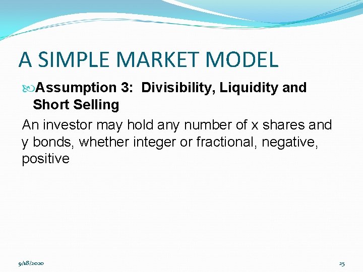 A SIMPLE MARKET MODEL Assumption 3: Divisibility, Liquidity and Short Selling An investor may