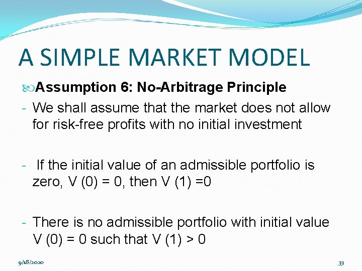 A SIMPLE MARKET MODEL Assumption 6: No-Arbitrage Principle - We shall assume that the