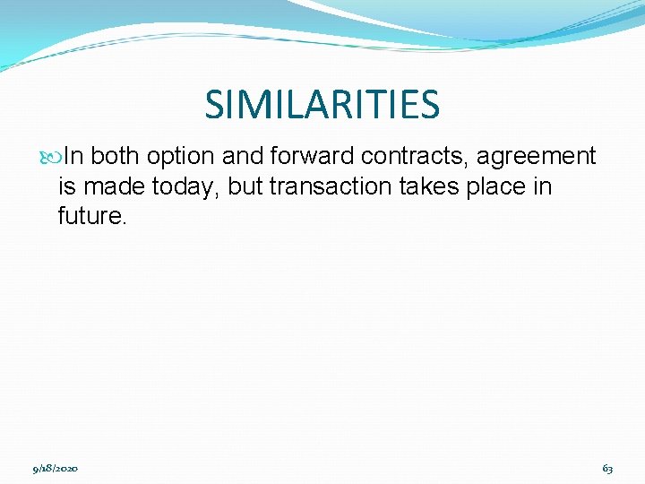 SIMILARITIES In both option and forward contracts, agreement is made today, but transaction takes