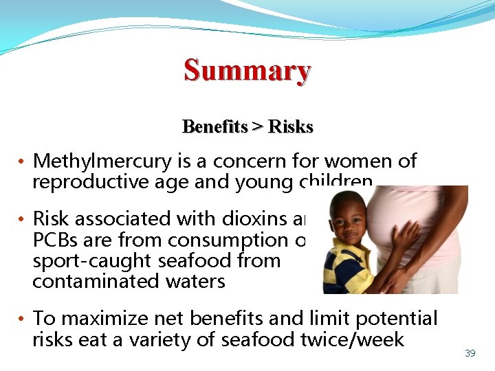 Summary Benefits > Risks • Methylmercury is a concern for women of reproductive age