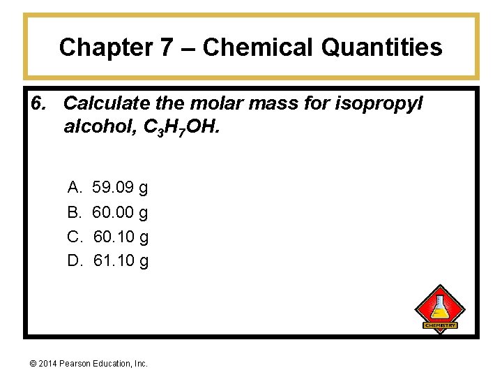 Chapter 7 – Chemical Quantities 6. Calculate the molar mass for isopropyl alcohol, C