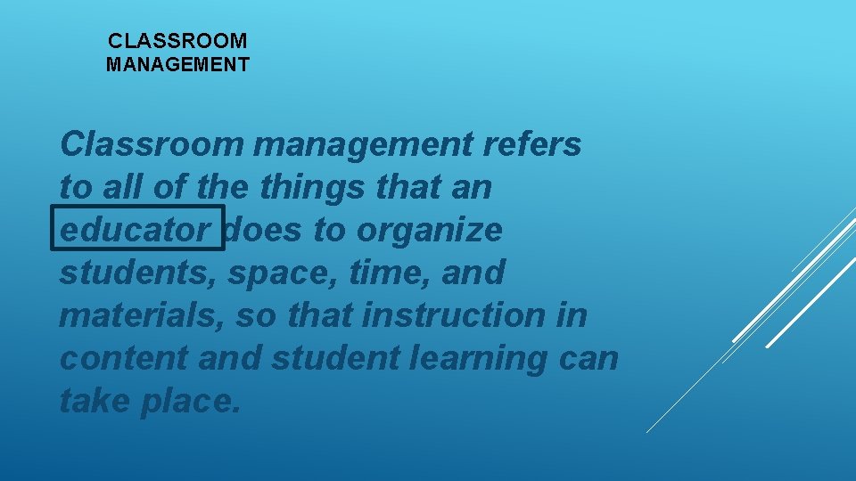 CLASSROOM MANAGEMENT Classroom management refers to all of the things that an educator does