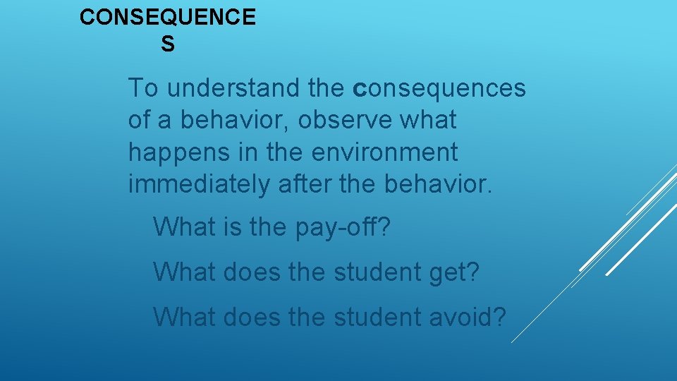 CONSEQUENCE S To understand the consequences of a behavior, observe what happens in the